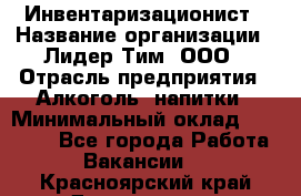 Инвентаризационист › Название организации ­ Лидер Тим, ООО › Отрасль предприятия ­ Алкоголь, напитки › Минимальный оклад ­ 35 000 - Все города Работа » Вакансии   . Красноярский край,Дивногорск г.